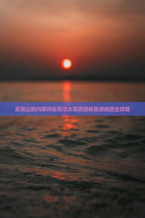 武夷山到内蒙呼伦贝尔大草原团体旅游