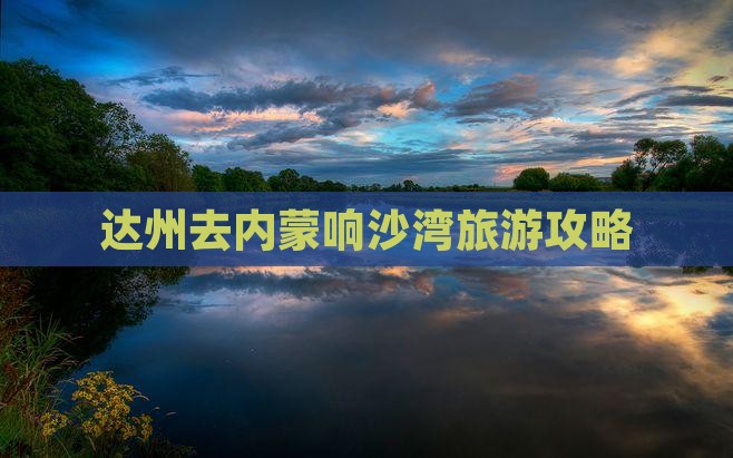 达州去内蒙响沙湾旅游
