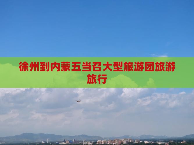 徐州到内蒙五当召大型旅游团