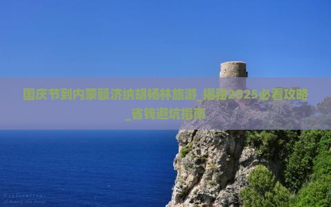 国庆节到内蒙额济纳胡杨林旅游