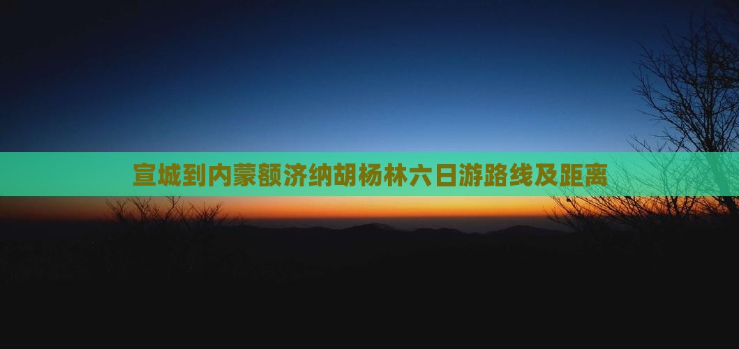 宣城到内蒙额济纳胡杨林六日游