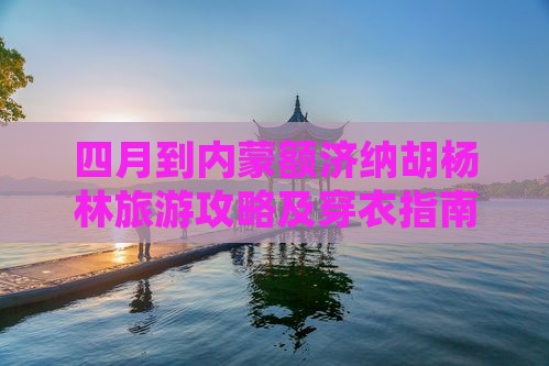 四月到内蒙额济纳胡杨林旅游