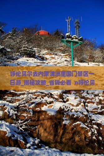 呼伦贝尔去内蒙满洲里国门景区一日游