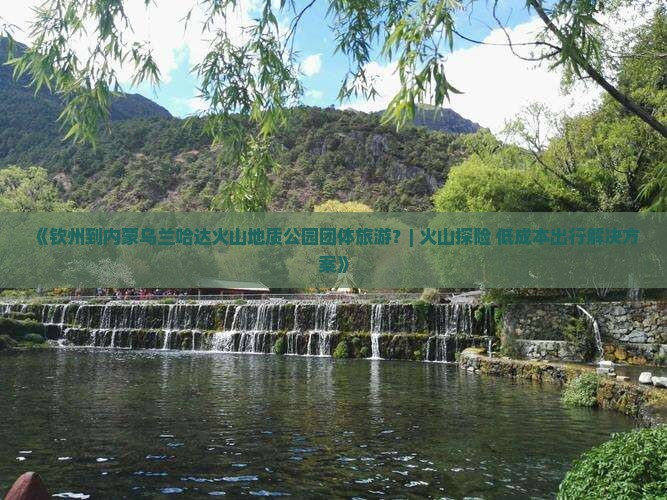 钦州到内蒙乌兰哈达火山地质公园团体旅游