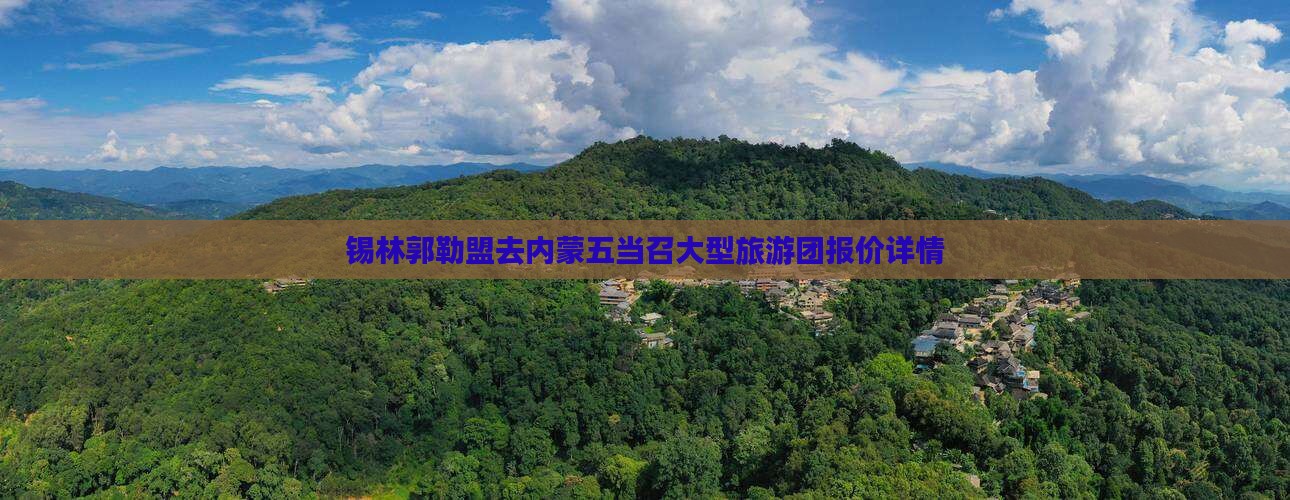 锡林郭勒盟去内蒙五当召大型旅游团 锡林郭勒盟去内蒙五当召大型旅游团