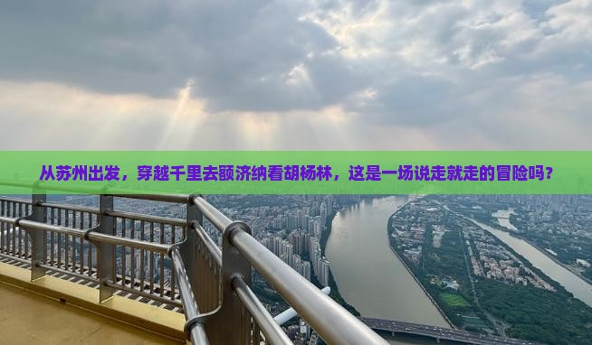 苏州去内蒙额济纳胡杨林一日游