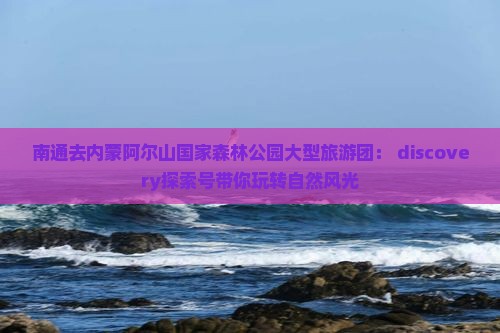南通去内蒙阿尔山国家森林公园大型旅游团