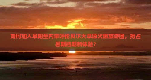 阜阳去内蒙呼伦贝尔大草原大型旅游团