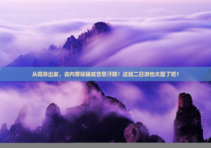 阳泉去内蒙成吉思汗陵二日游