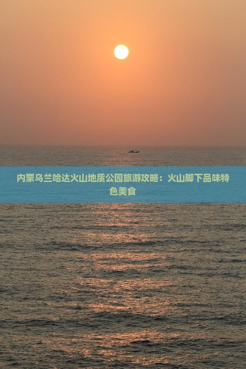 南昌去内蒙乌兰哈达火山地质公园旅游小吃