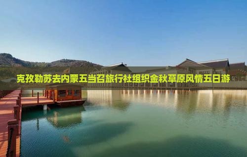 克孜勒苏去内蒙五当召旅行社 克孜勒苏去内蒙五当召旅行社