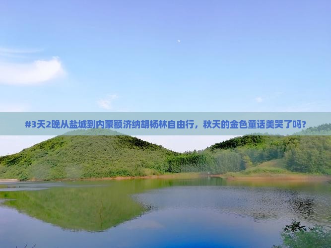 盐城去内蒙额济纳胡杨林二日游