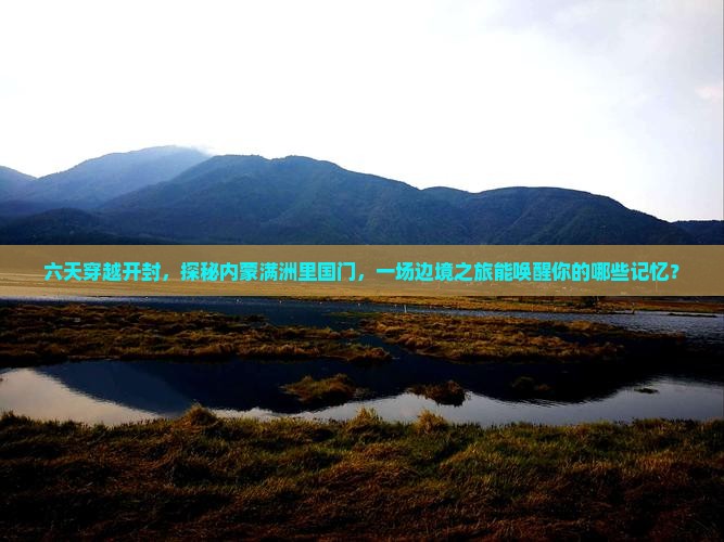 开封到内蒙满洲里国门景区六日游 开封到内蒙满洲里国门景区六日游