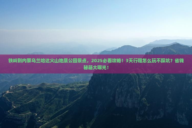 铁岭到内蒙乌兰哈达火山地质公园景点