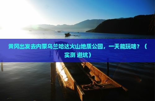 黄冈到内蒙乌兰哈达火山地质公园一日游