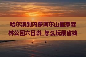 哈尔滨到内蒙阿尔山国家森林公园六日游