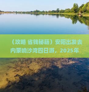 安阳去内蒙响沙湾四日游