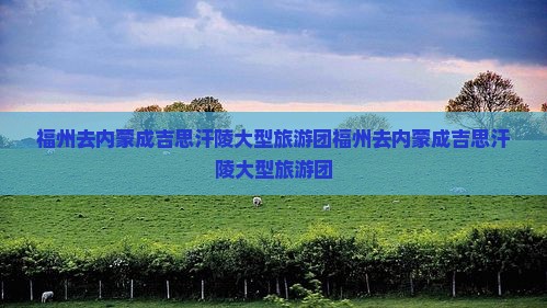 福州去内蒙成吉思汗陵大型旅游团