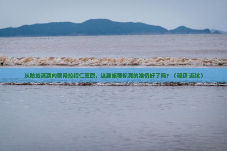 防城港去内蒙希拉穆仁草原攻略