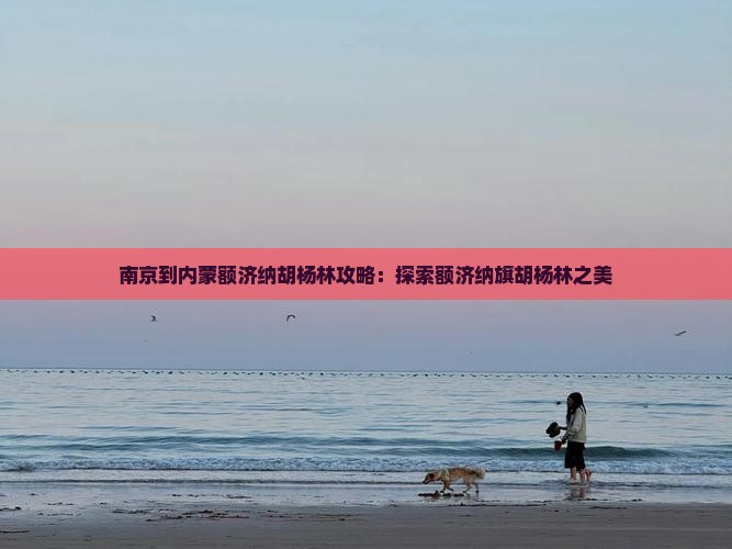 南京到内蒙额济纳胡杨林哪里玩