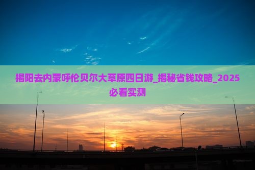揭阳去内蒙呼伦贝尔大草原四日游