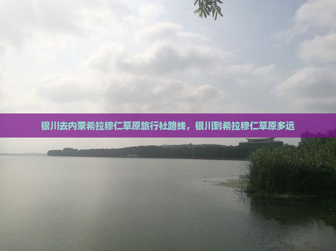 银川去内蒙希拉穆仁草原旅行社