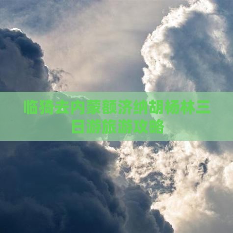 临猗去内蒙额济纳胡杨林三日游