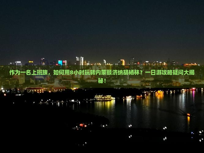 黔东南去内蒙额济纳胡杨林一日游