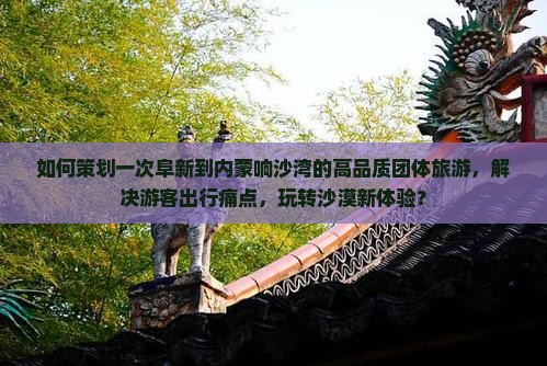 阜新到内蒙响沙湾团体旅游
