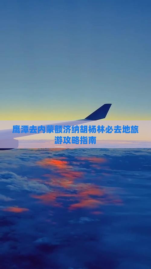 鹰潭去内蒙额济纳胡杨林必去地