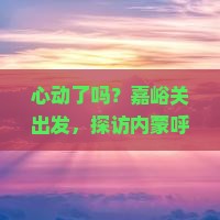 嘉峪关去内蒙呼伦贝尔大草原必去地 嘉峪关去内蒙呼伦贝尔大草原必去地