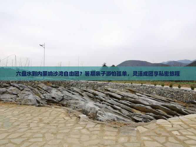 六盘水到内蒙响沙湾自由团