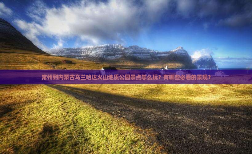 常州到内蒙乌兰哈达火山地质公园景点
