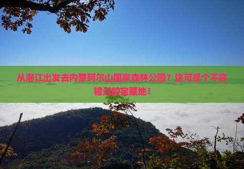 潜江到内蒙阿尔山国家森林公园必去地