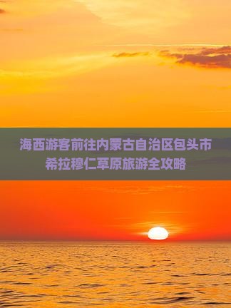海西去内蒙希拉穆仁草原旅游