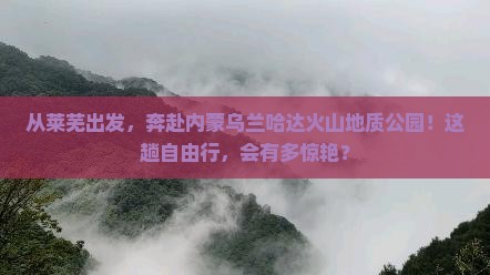 莱芜去内蒙乌兰哈达火山地质公园自由行
