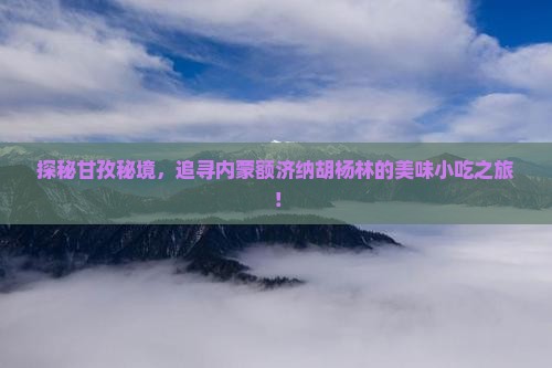 甘孜到内蒙额济纳胡杨林旅游小吃