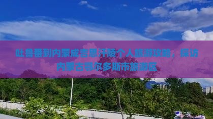 吐鲁番到内蒙成吉思汗陵个人游