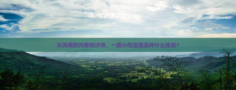 海南省直辖到内蒙响沙湾旅游小吃
