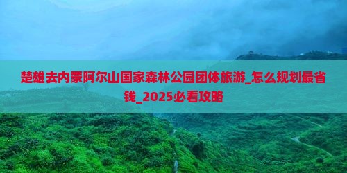 楚雄去内蒙阿尔山国家森林公园团体旅游