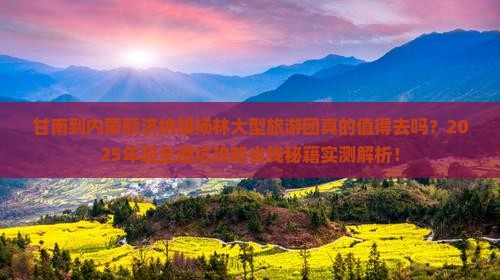 甘南到内蒙额济纳胡杨林大型旅游团