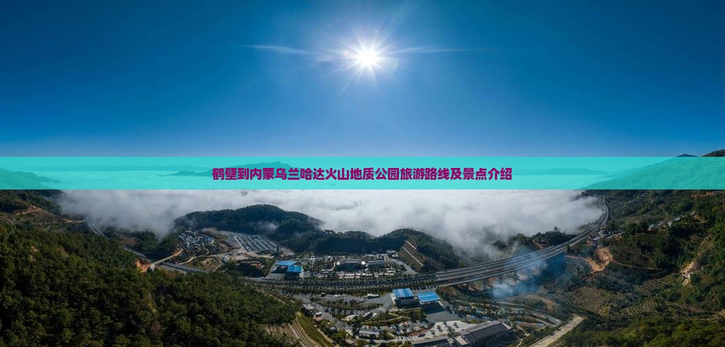 鹤壁到内蒙乌兰哈达火山地质公园旅游