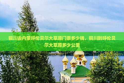 铜川去内蒙呼伦贝尔大草原门票 铜川去内蒙呼伦贝尔大草原门票