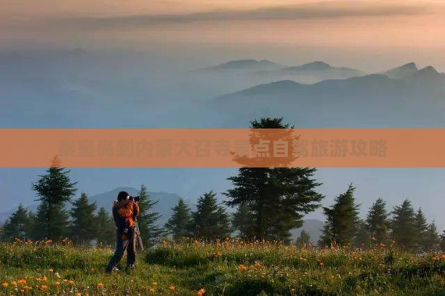 秦皇岛到内蒙大召寺景点 秦皇岛到内蒙大召寺景点