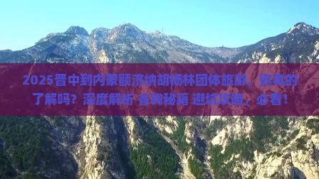 晋中到内蒙额济纳胡杨林团体旅游