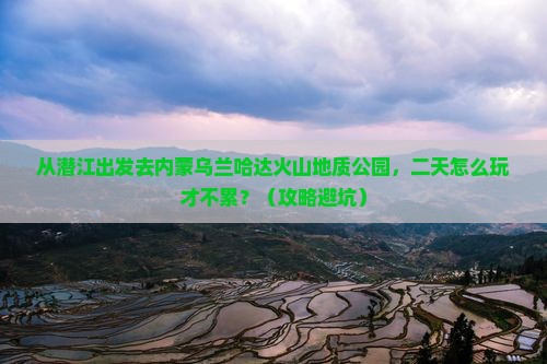 潜江去内蒙乌兰哈达火山地质公园二日游