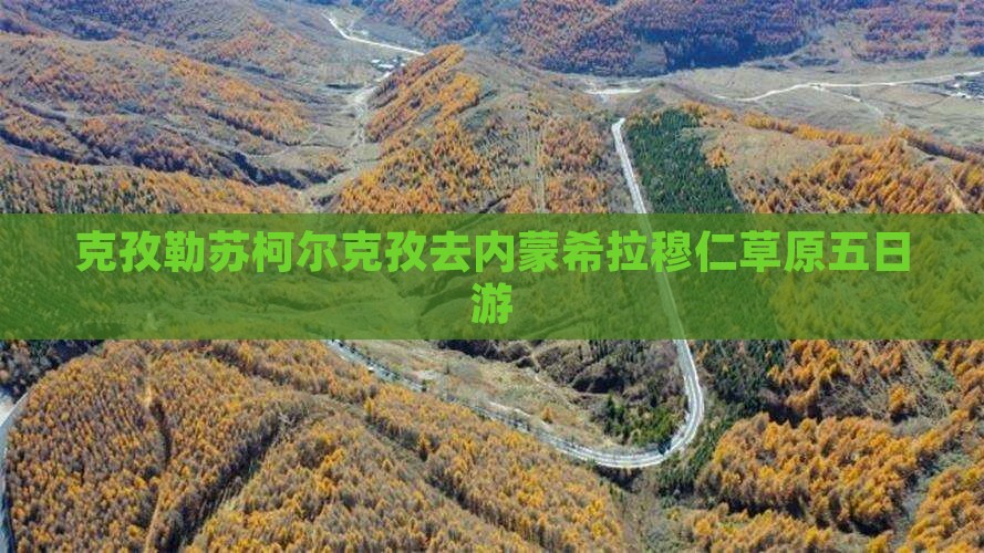 克孜勒苏柯尔克孜去内蒙希拉穆仁草原五日游