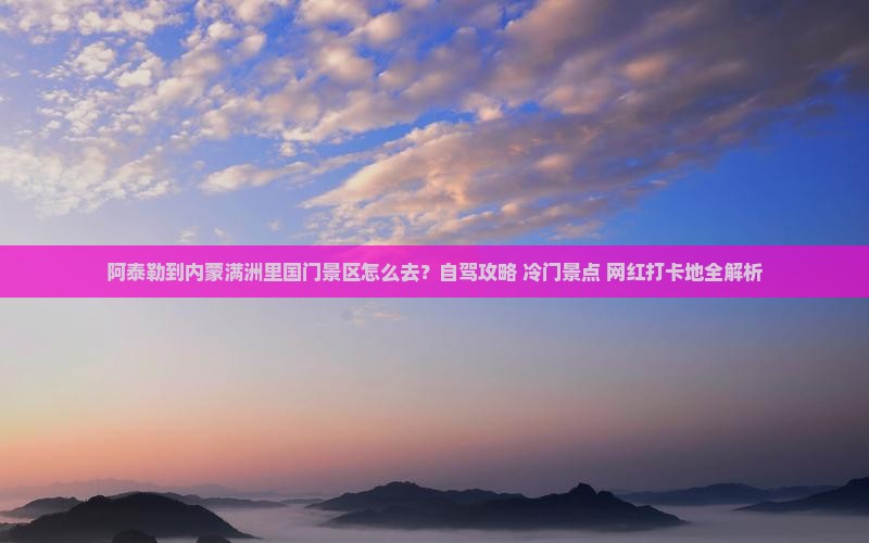 阿泰勒到内蒙满洲里国门景区攻略