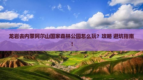 龙岩去内蒙阿尔山国家森林公园旅行社