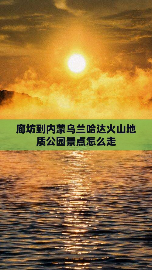 廊坊到内蒙乌兰哈达火山地质公园景点